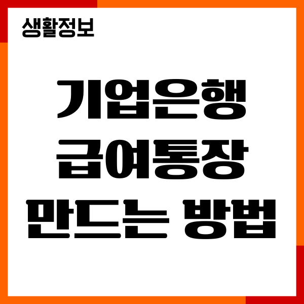 기업은행 급여통장 만드는 방법, 필요 서류, 절차, 개설까지