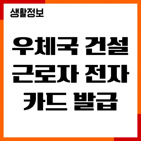 우체국 건설근로자 전자카드 발급 방법, 혜택, 조건