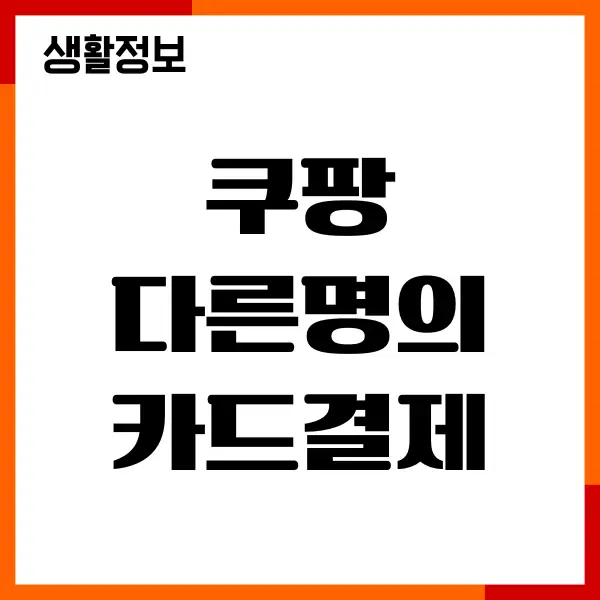 쿠팡 다른명의 카드결제 가능할까 결제방법, 주의사항