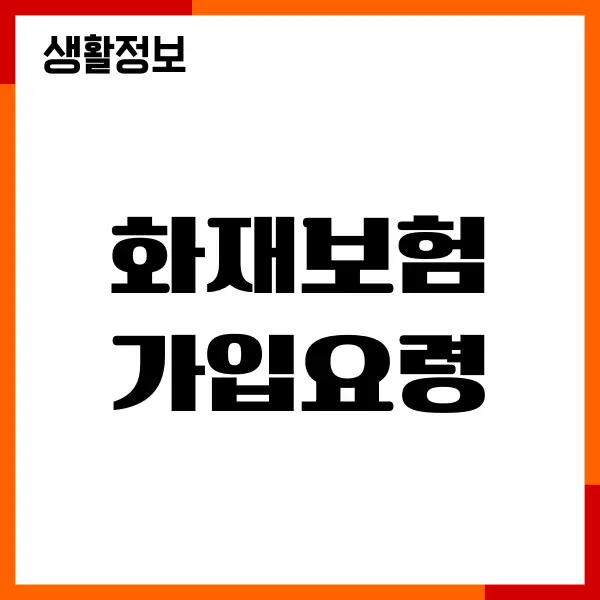 화재보험 가입요령, 가입방법, 헤택, 보장내용, 보험사 추천
