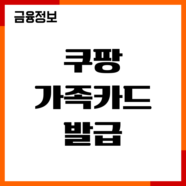 쿠팡 가족카드 발급 방법, 연회비, 가입조건, 한도, 주의사항